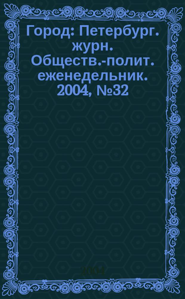 Город : Петербург. журн. Обществ.-полит. еженедельник. 2004, № 32 (117)