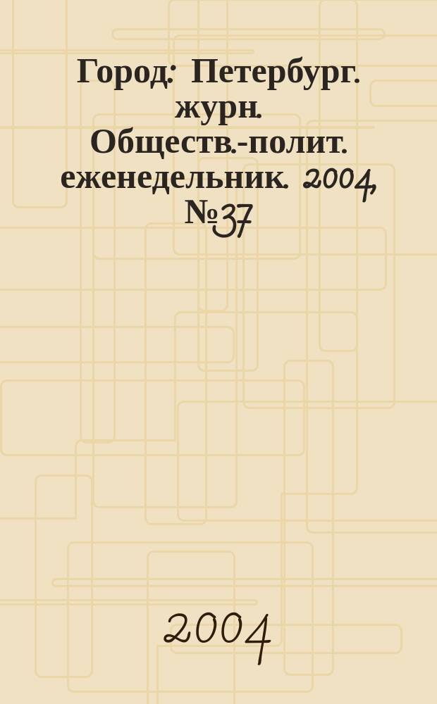 Город : Петербург. журн. Обществ.-полит. еженедельник. 2004, № 37 (122)