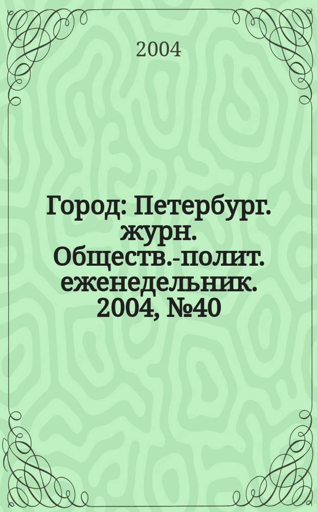 Город : Петербург. журн. Обществ.-полит. еженедельник. 2004, № 40 (125)