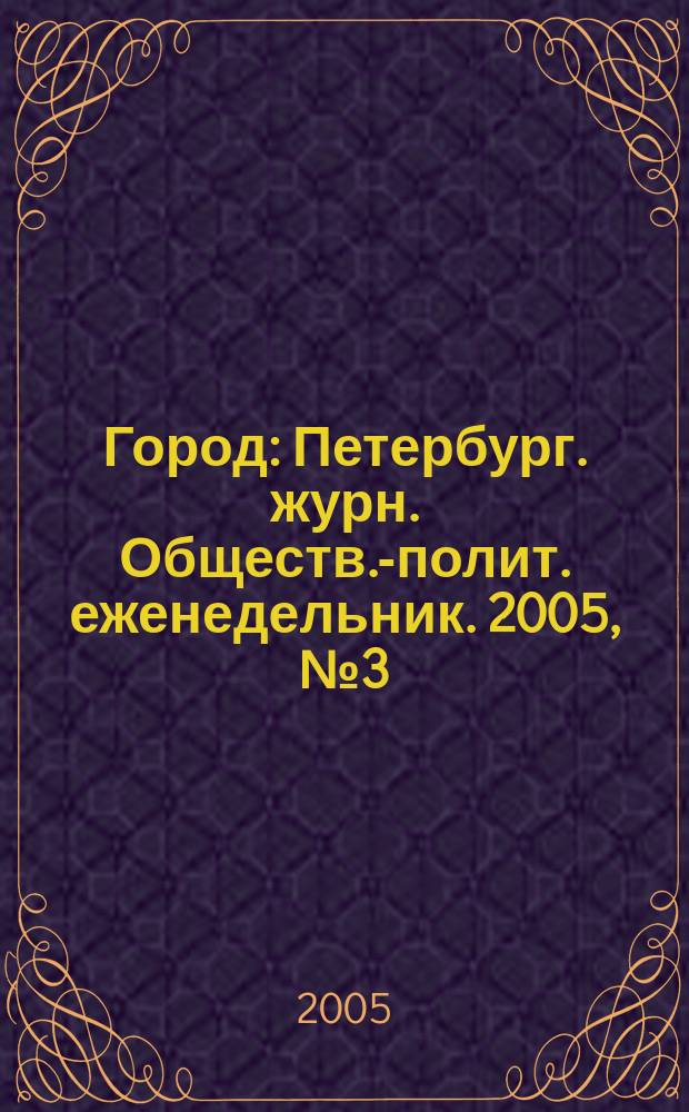 Город : Петербург. журн. Обществ.-полит. еженедельник. 2005, № 3 (135)