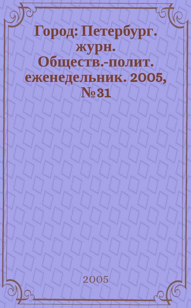 Город : Петербург. журн. Обществ.-полит. еженедельник. 2005, № 31 (163)