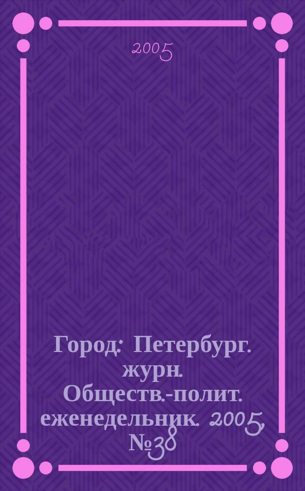 Город : Петербург. журн. Обществ.-полит. еженедельник. 2005, № 38 (170)