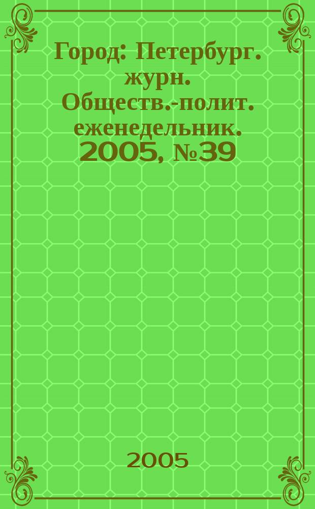 Город : Петербург. журн. Обществ.-полит. еженедельник. 2005, № 39 (171)