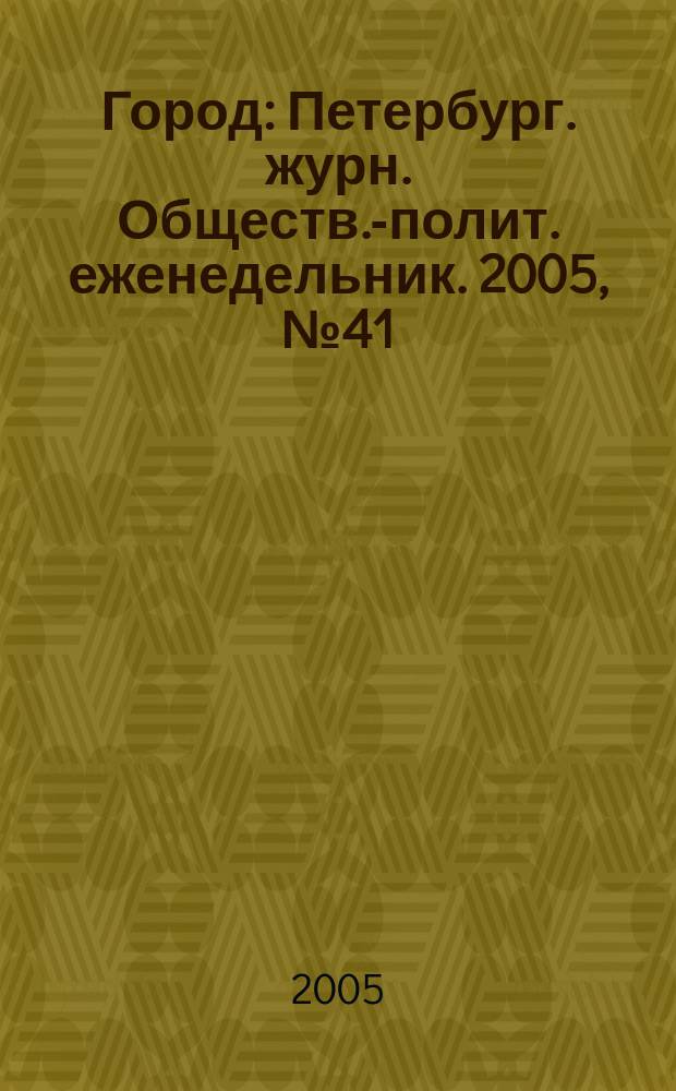 Город : Петербург. журн. Обществ.-полит. еженедельник. 2005, № 41 (173)