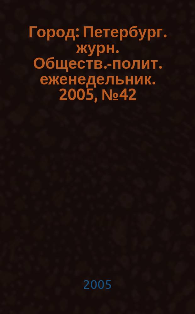 Город : Петербург. журн. Обществ.-полит. еженедельник. 2005, № 42 (174)