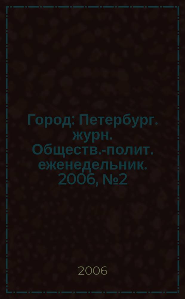 Город : Петербург. журн. Обществ.-полит. еженедельник. 2006, № 2 (180)