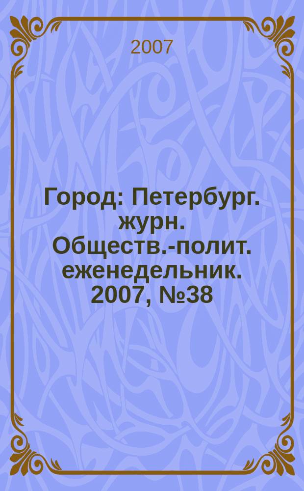 Город : Петербург. журн. Обществ.-полит. еженедельник. 2007, № 38 (263)