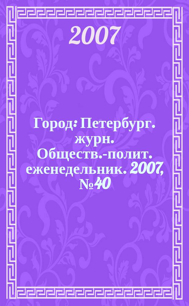 Город : Петербург. журн. Обществ.-полит. еженедельник. 2007, № 40 (265)