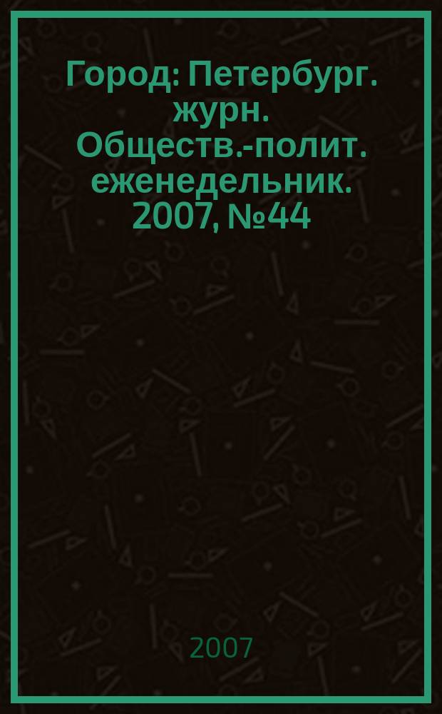Город : Петербург. журн. Обществ.-полит. еженедельник. 2007, № 44 (269)