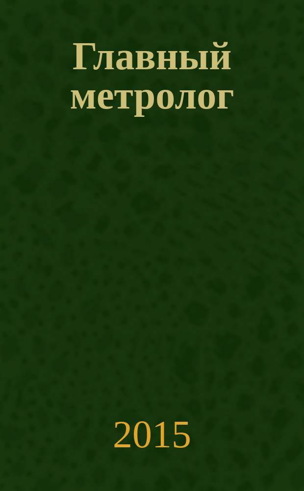 Главный метролог : Практ. журн. 2015, № 1 (82)