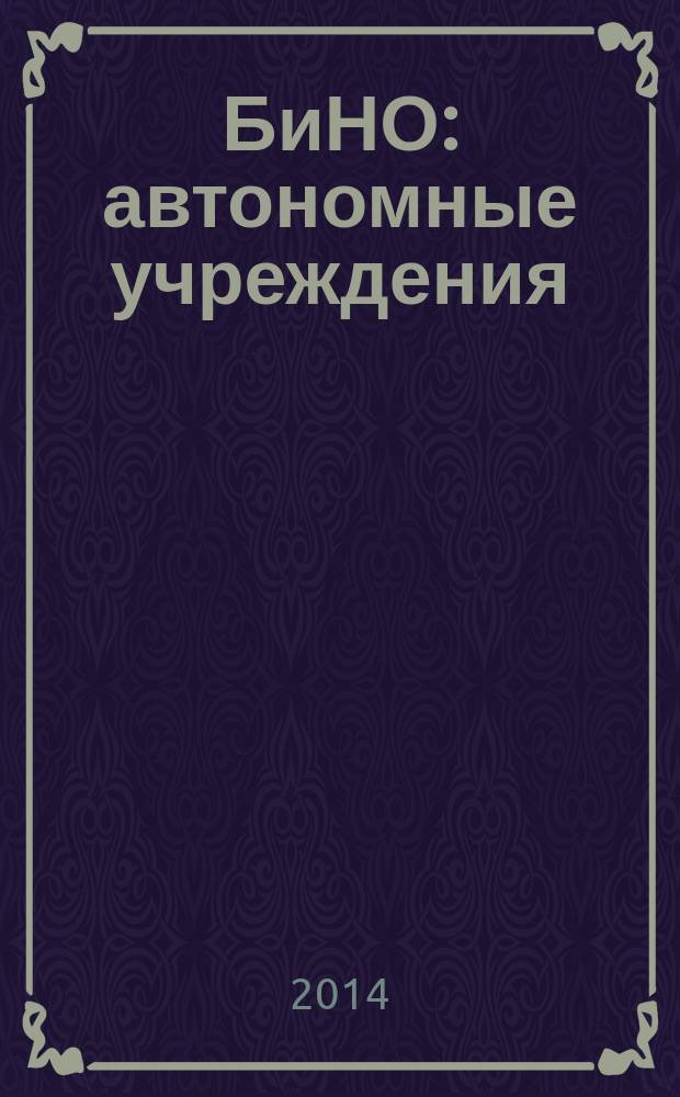 БиНО: автономные учреждения : управление финансовой и хозяйственной деятельностью для руководителей и главных бухгалтеров. 2014, № 4 (30)