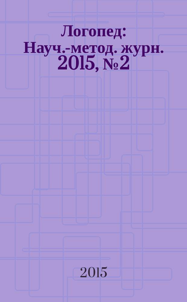 Логопед : Науч.-метод. журн. 2015, № 2 (90)