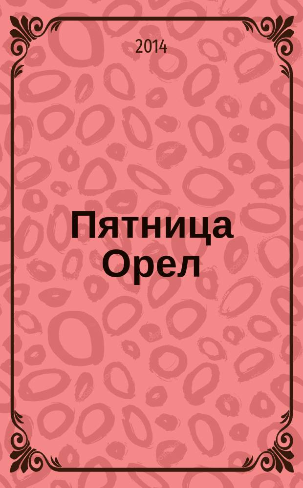Пятница Орел : полезный журнал для жизни. 2014, № 1, дек.