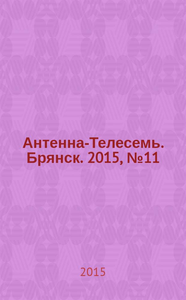 Антенна-Телесемь. Брянск. 2015, № 11 (832)