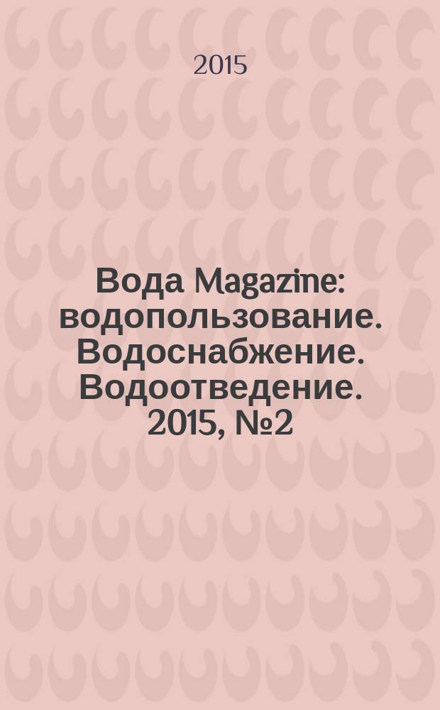 Вода Magazine : водопользование. Водоснабжение. Водоотведение. 2015, № 2 (90)