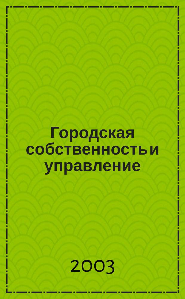 Городская собственность и управление : Ежемес. информ.-аналит. изд. 2003, нояб./дек.