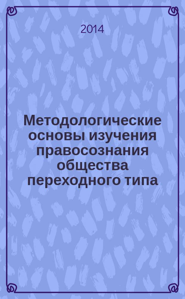 Методологические основы изучения правосознания общества переходного типа : монография
