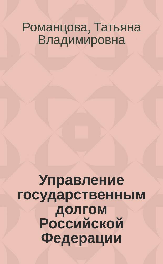 Управление государственным долгом Российской Федерации: проблемы теории и практики : монография