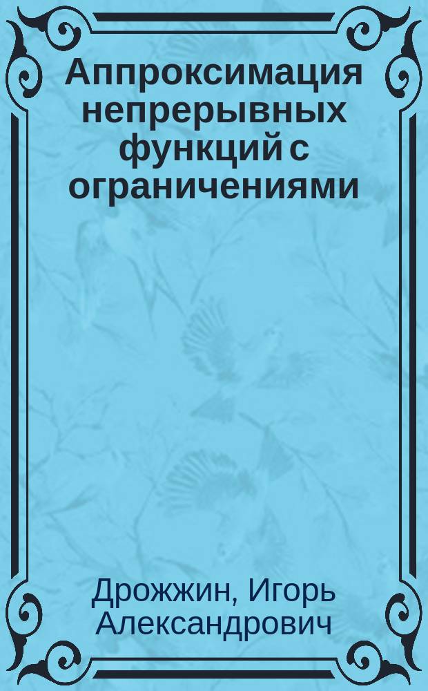 Аппроксимация непрерывных функций с ограничениями : монография