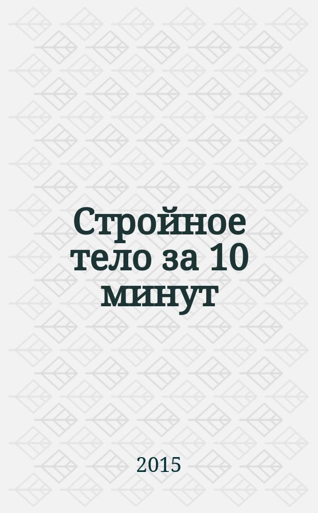 Стройное тело за 10 минут : простые секреты высокоэффективной тренировки