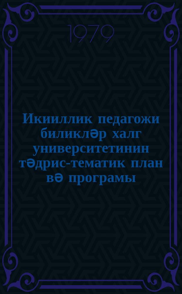Икииллик педагожи биликләр халг университетинин тәдрис-тематик план вә програмы = Примерный учебно-тематический план и программа для двухгодичных народных университетов педагогических знаний