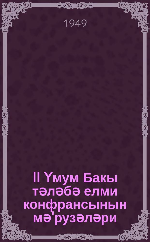 II Үмум Бакы тәләбә елми конфрансынын мә'рузәләри = Доклады II обшебакинской научной студенческой конференции