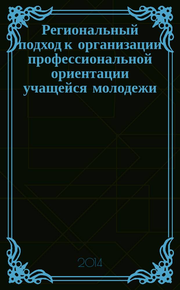 Региональный подход к организации профессиональной ориентации учащейся молодежи : коллективная монография