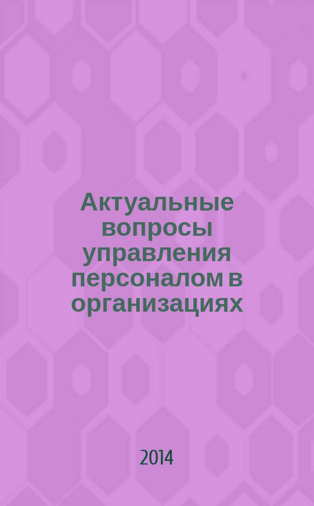 Актуальные вопросы управления персоналом в организациях : материалы Международной научно-практической конференции (г. Воронеж, 28 мая 2014 г.)