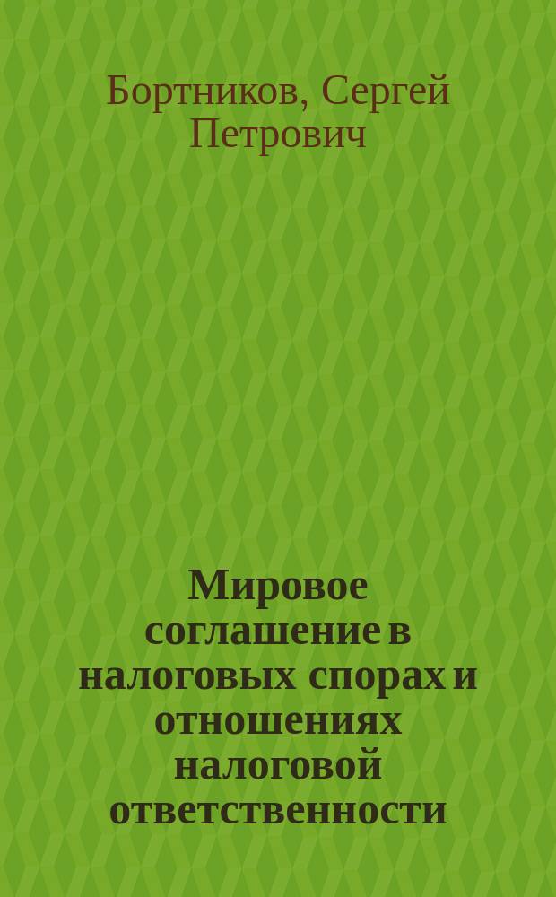 Мировое соглашение в налоговых спорах и отношениях налоговой ответственности : монография