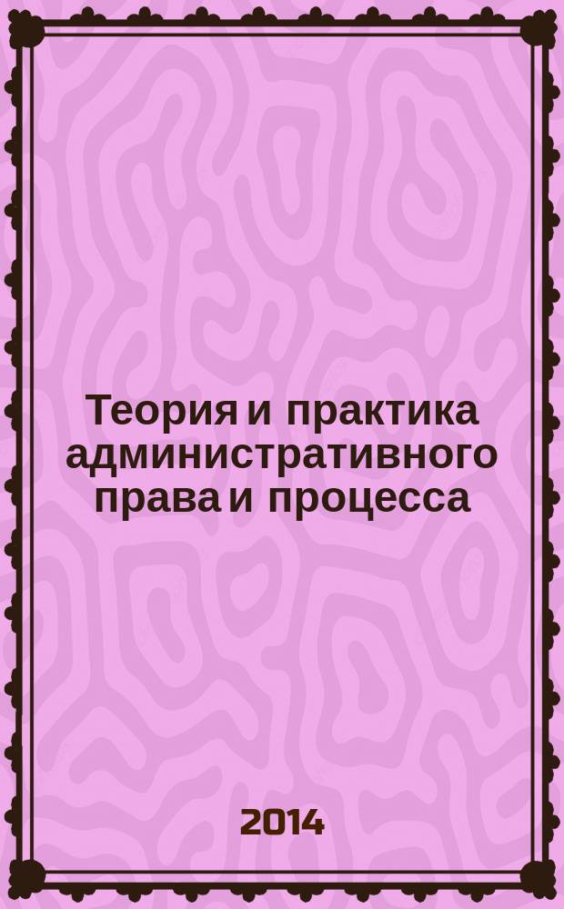 Теория и практика административного права и процесса : материалы VIII Всероссийской научно-практической конференции с международным участием, посвященной памяти профессора В. Д. Сорокина (3-6 октября 2013 г.)