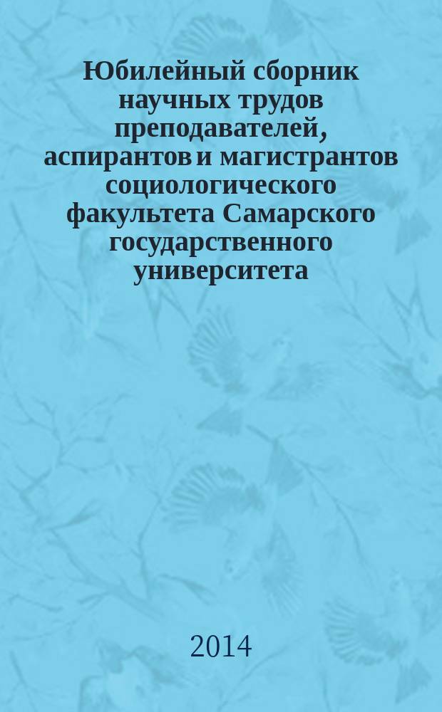 Юбилейный сборник научных трудов преподавателей, аспирантов и магистрантов социологического факультета Самарского государственного университета
