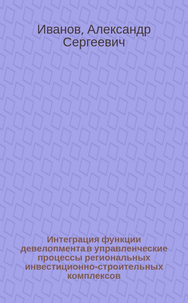 Интеграция функции девелопмента в управленческие процессы региональных инвестиционно-строительных комплексов : автореферат диссертации на соискание ученой степени к. э. н. : специальность 08.00.05 <Экон. и упр. нар. хоз.>