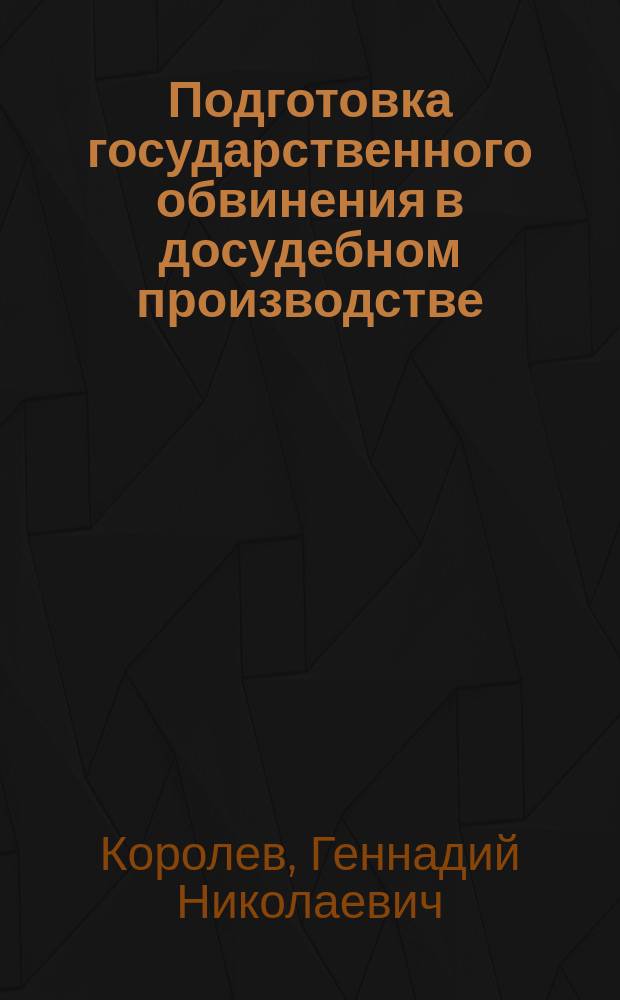 Подготовка государственного обвинения в досудебном производстве : монография