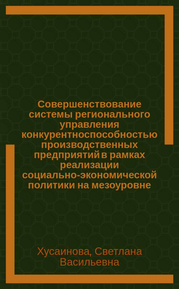 Совершенствование системы регионального управления конкурентноспособностью производственных предприятий в рамках реализации социально-экономической политики на мезоуровне : автореферат диссертации на соискание ученой степени к. э. н. : специальность 08.00.05 <Экон. и упр. нар. хоз.>
