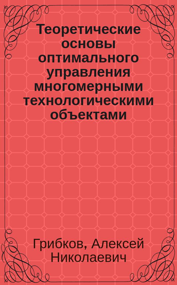 Теоретические основы оптимального управления многомерными технологическими объектами : монография