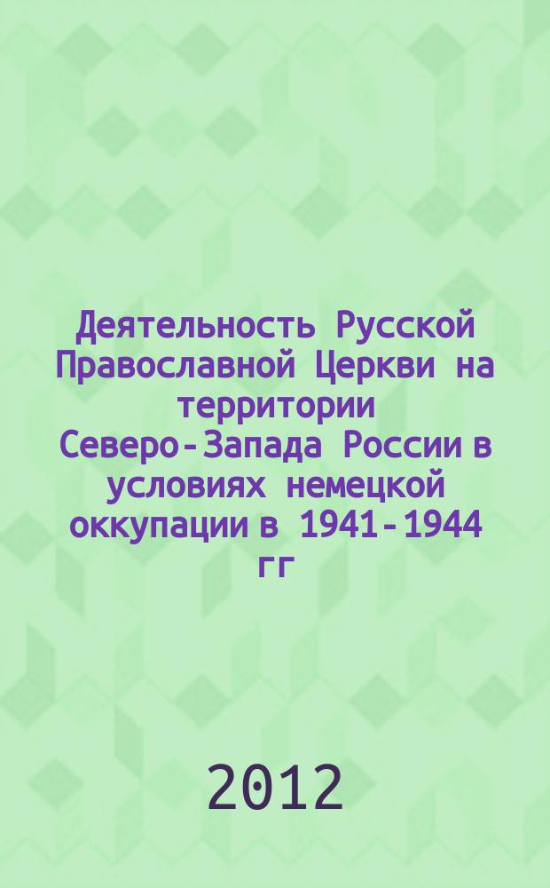 Деятельность Русской Православной Церкви на территории Северо-Запада России в условиях немецкой оккупации в 1941-1944 гг. : автореферат диссертации на соискание ученой степени д. церковной истории : специальность <история Русской церкви>