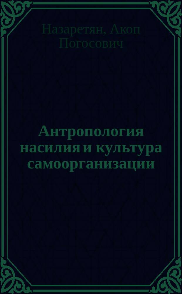 Антропология насилия и культура самоорганизации : очерки по эволюционно-исторической психологии
