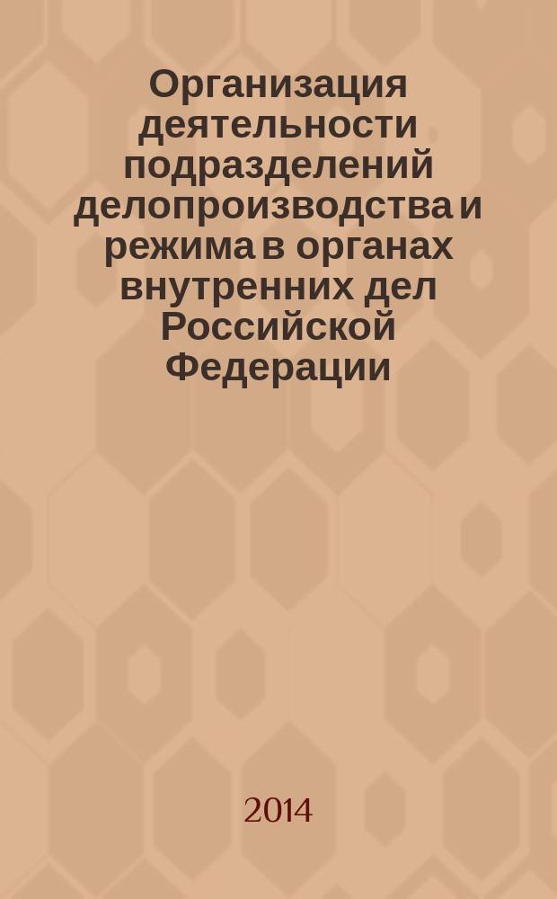 Организация деятельности подразделений делопроизводства и режима в органах внутренних дел Российской Федерации : сборник нормативных правовых актов