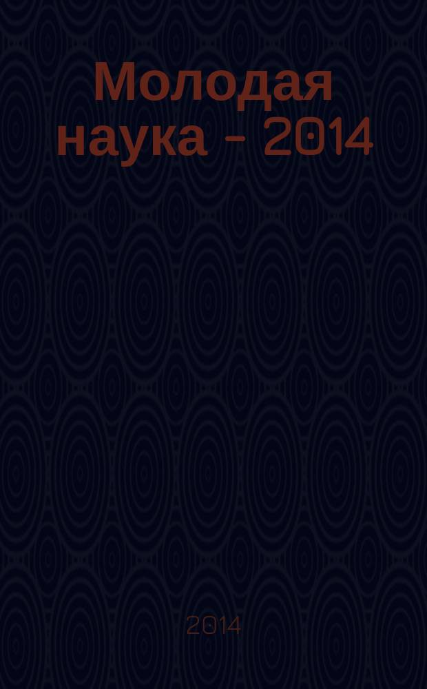 Молодая наука - 2014 : материалы региональной межвузовской научно-практической конференции студентов, аспирантов и молодых ученых, 21 мая 2014 года. Ч. 12