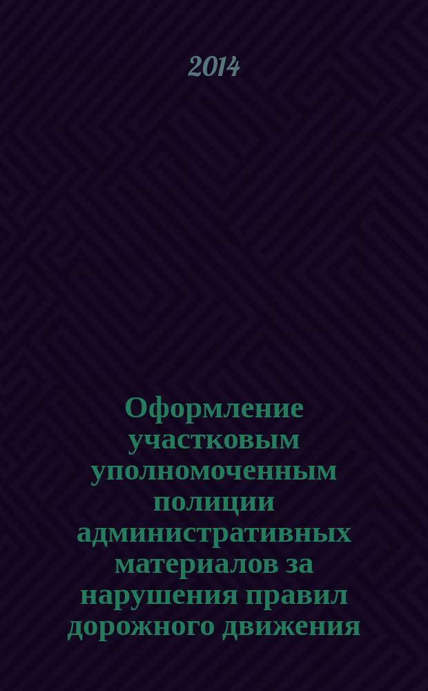 Оформление участковым уполномоченным полиции административных материалов за нарушения правил дорожного движения : метод.(практ.) рекомендации