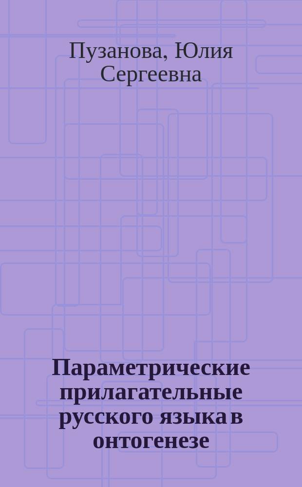Параметрические прилагательные русского языка в онтогенезе : автореферат диссертации на соискание ученой степени к. филол. н. : специальность 10.02.19 <Теория языка>