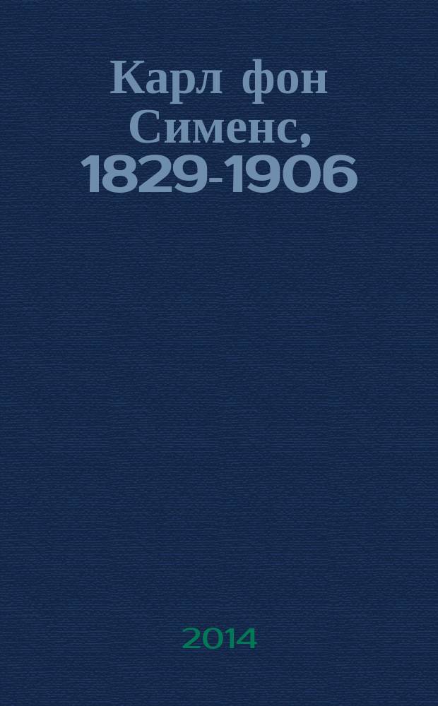 Карл фон Сименс, 1829-1906 : жизнь между семьёй и всемирно известной компанией