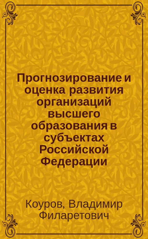 Прогнозирование и оценка развития организаций высшего образования в субъектах Российской Федерации : монография