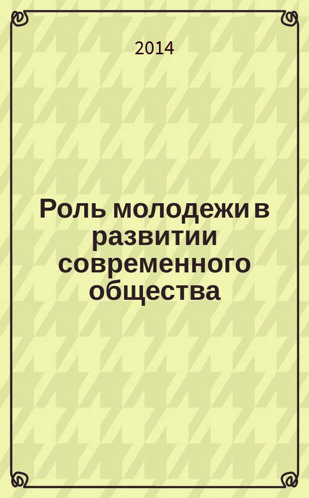 Роль молодежи в развитии современного общества : сборник материалов студенческой научно-практической конференции (с международным участием)
