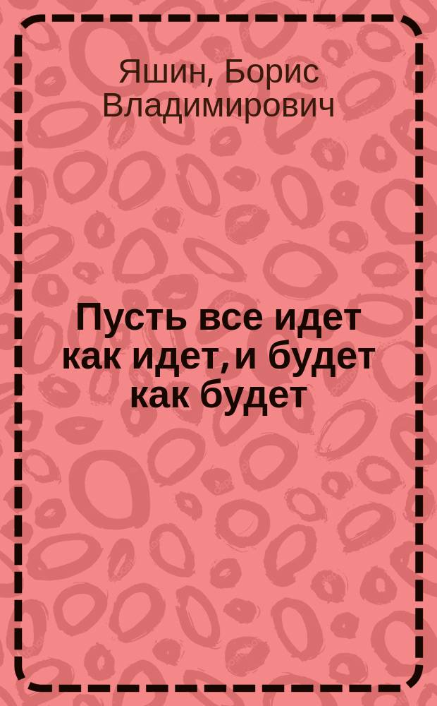 Пусть все идет как идет, и будет как будет : беседы Гаянэ Амбарцумян с кинорежиссером Борисом Яшиным : весна - лето - осень 2006 : воспоминания