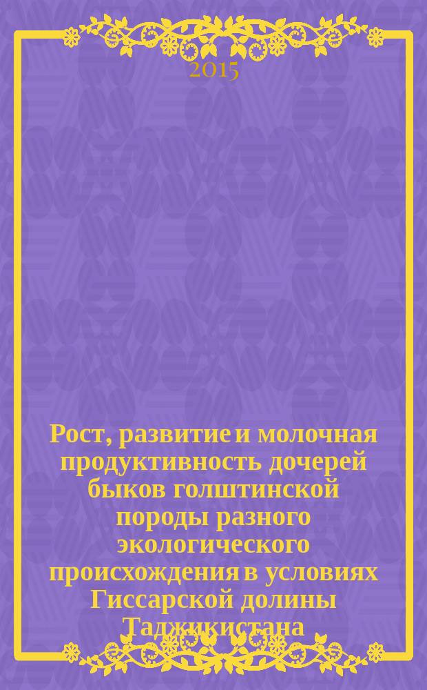 Рост, развитие и молочная продуктивность дочерей быков голштинской породы разного экологического происхождения в условиях Гиссарской долины Таджикистана : автореферат диссертации на соискание ученой степени к.с.-х.н. : специальность 06.02.10