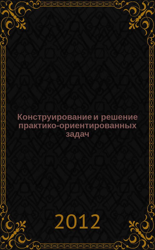 Конструирование и решение практико-ориентированных задач : программа элективного курса для 10-11-х классов
