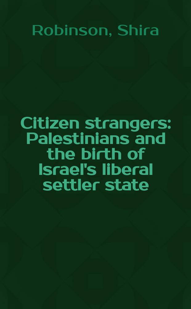 Citizen strangers : Palestinians and the birth of Israel's liberal settler state = Чужие граждане : палестинцы и рождение либерального государства поселенцев в Израиле