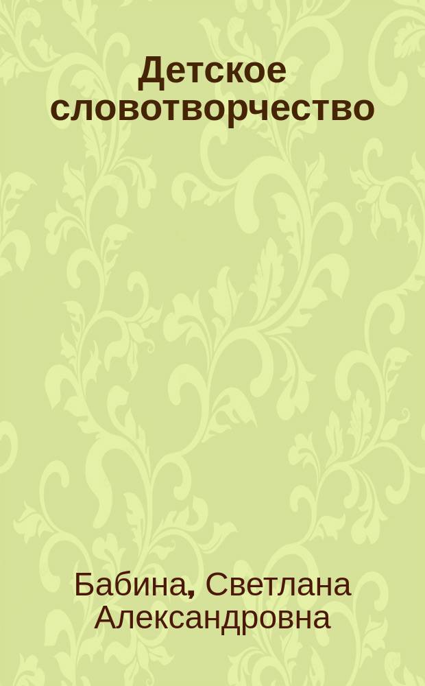 Детское словотворчество : электронный учебно-методический комплекс дисциплины по выбору : для бакалавров направления подготовки 050100 "Педагогическое образование" по профилю подготовки "Начальное образование"