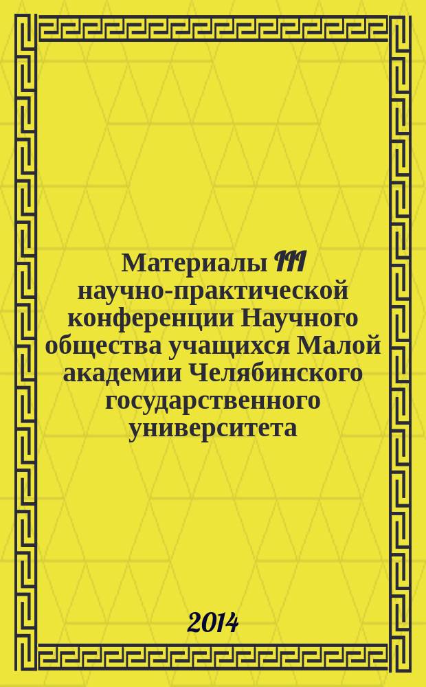 Материалы III научно-практической конференции Научного общества учащихся Малой академии Челябинского государственного университета